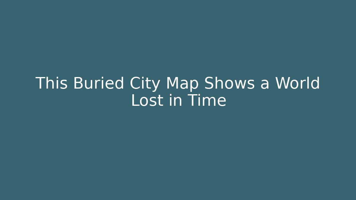 This Buried City Map Shows a World Lost in Time - Critter Realm