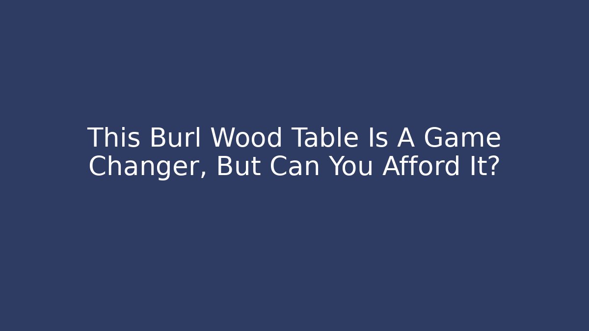 This Burl Wood Table Is A Game Changer, But Can You Afford It?