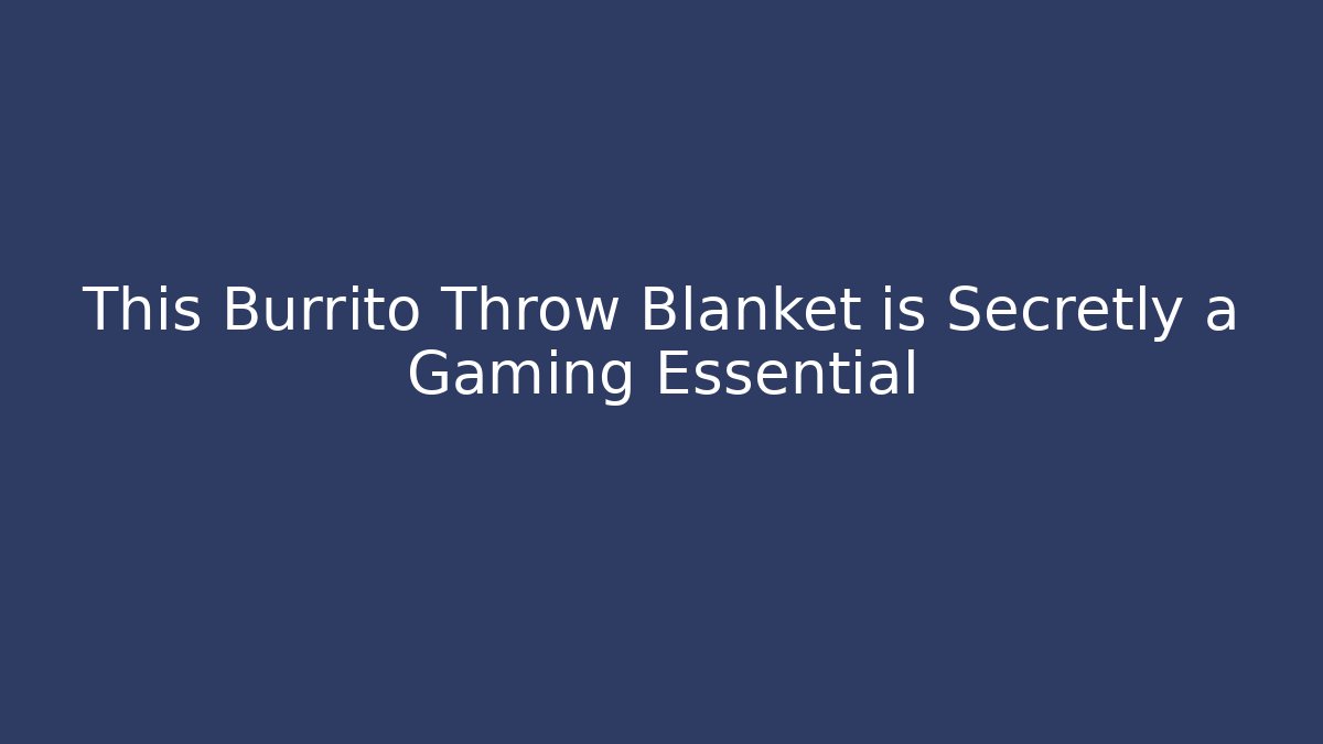 This Burrito Throw Blanket is Secretly a Gaming Essential