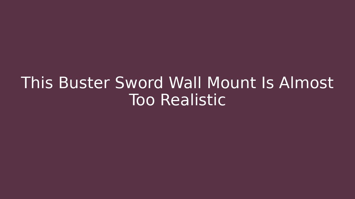 This Buster Sword Wall Mount Is Almost Too Realistic
