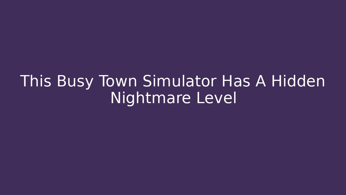 This Busy Town Simulator Has A Hidden Nightmare Level