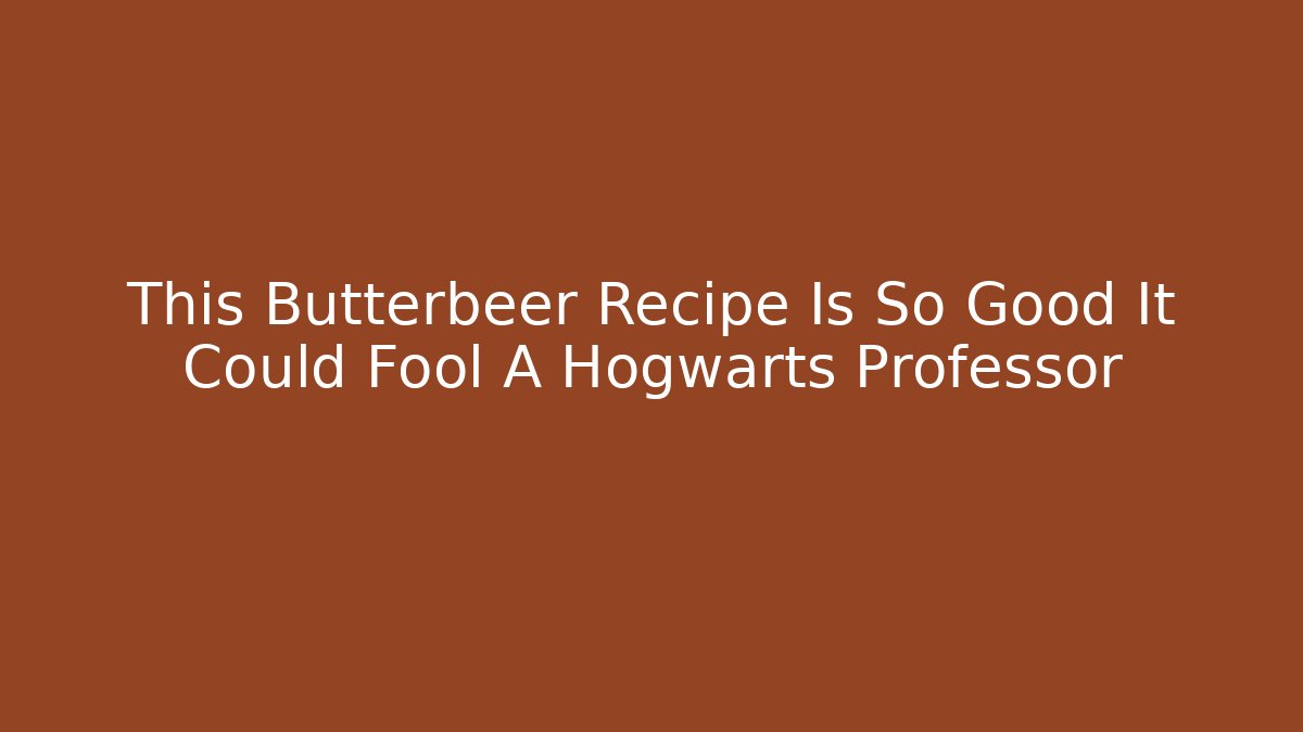 This Butterbeer Recipe Is So Good It Could Fool A Hogwarts Professor
