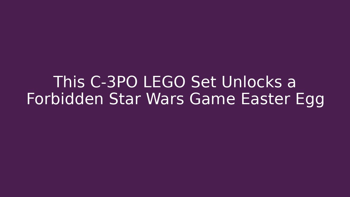 This C-3PO LEGO Set Unlocks a Forbidden Star Wars Game Easter Egg