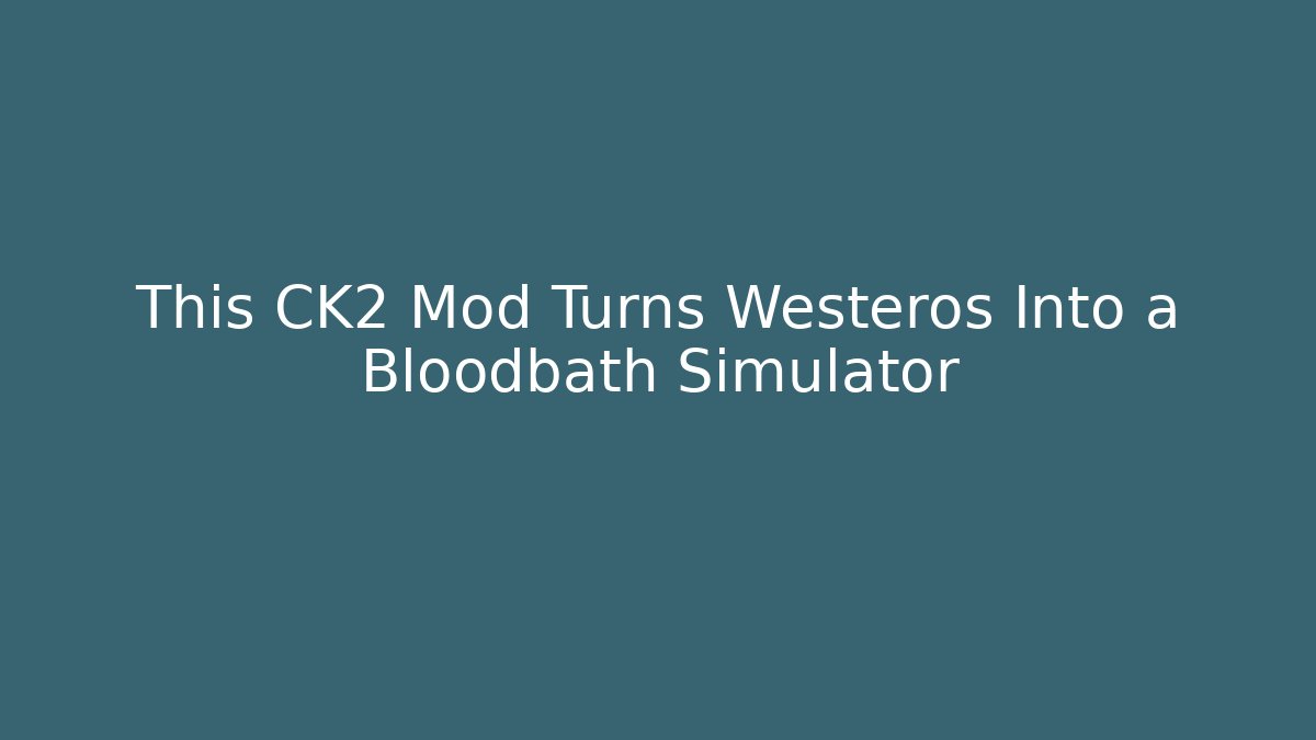 This CK2 Mod Turns Westeros Into a Bloodbath Simulator