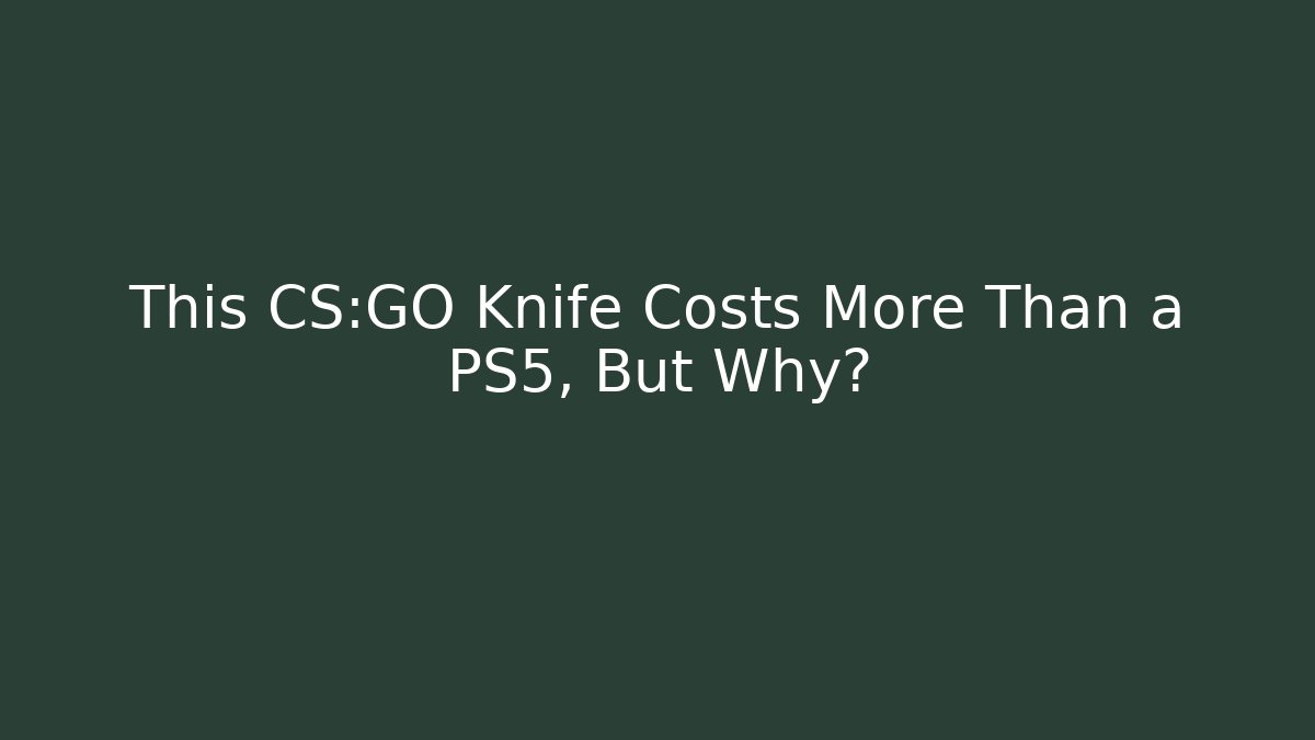 This CS:GO Knife Costs More Than a PS5, But Why?