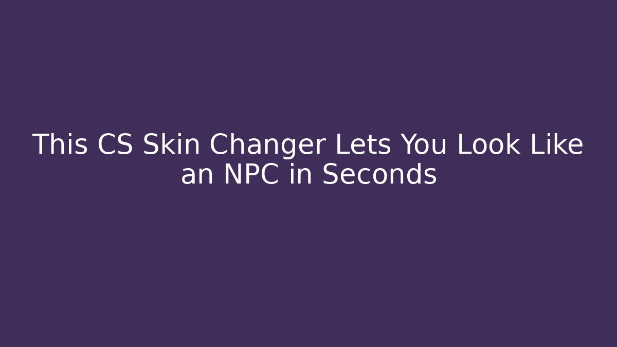 This CS Skin Changer Lets You Look Like an NPC in Seconds