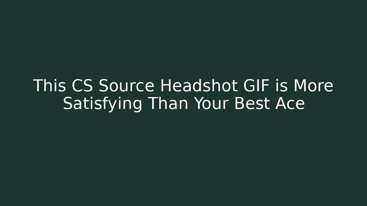 This CS Source Headshot GIF is More Satisfying Than Your Best Ace