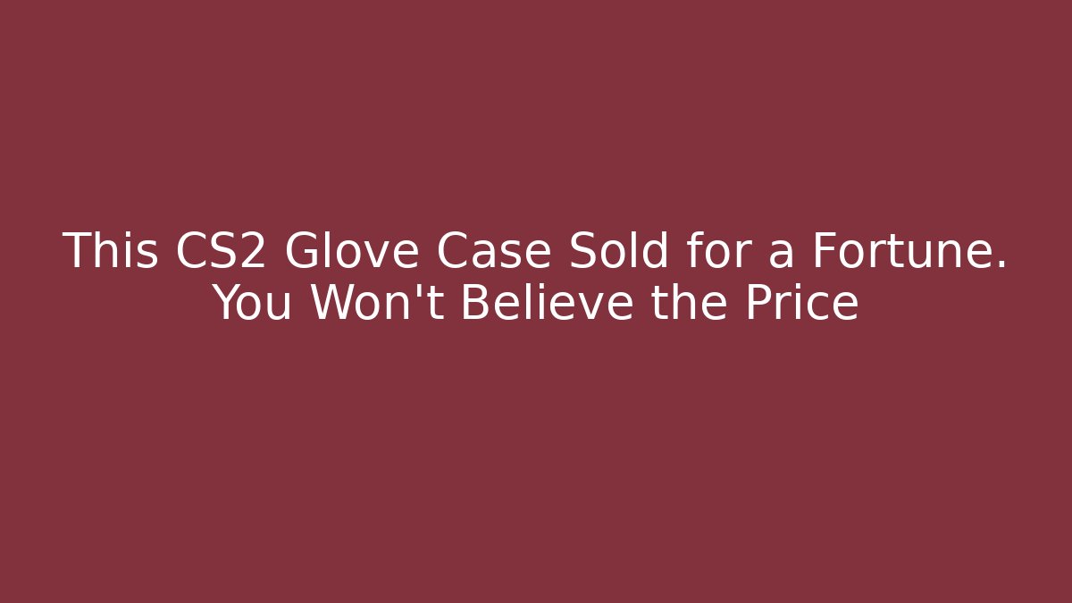 This CS2 Glove Case Sold for a Fortune. You Won't Believe the Price