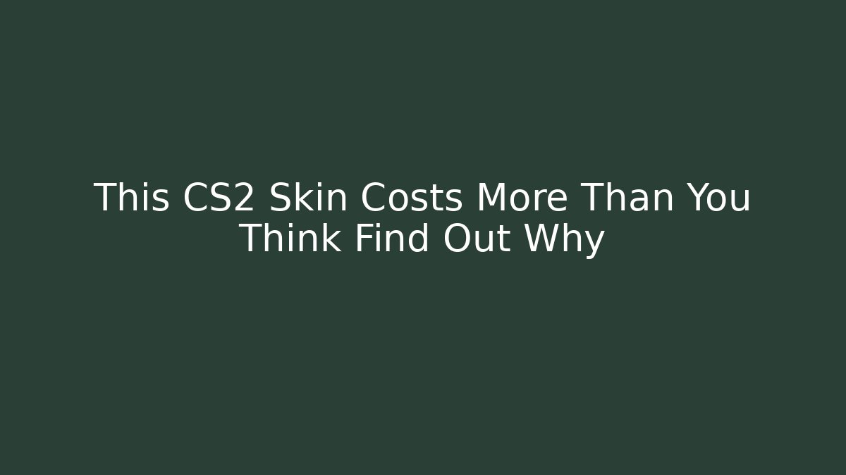 This CS2 Skin Costs More Than You Think Find Out Why