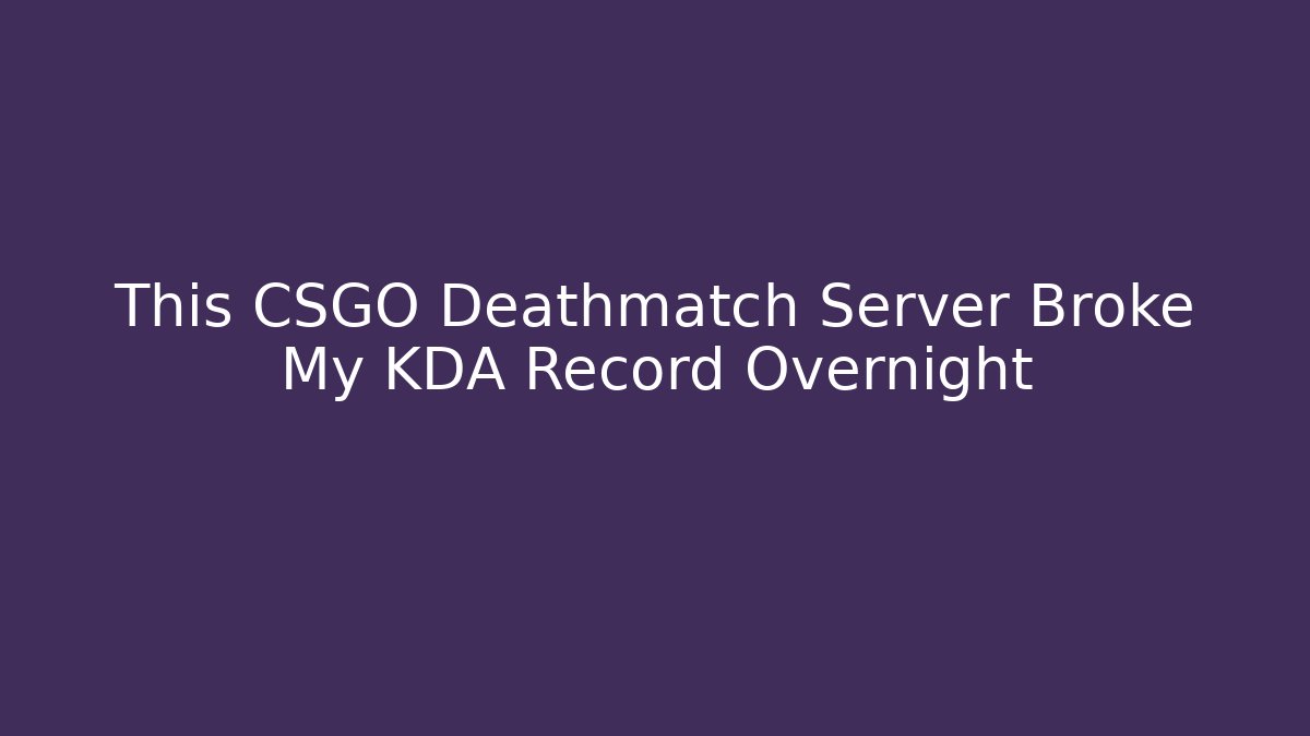 This CSGO Deathmatch Server Broke My KDA Record Overnight