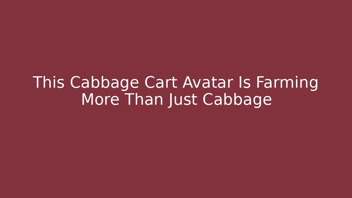 This Cabbage Cart Avatar Is Farming More Than Just Cabbage