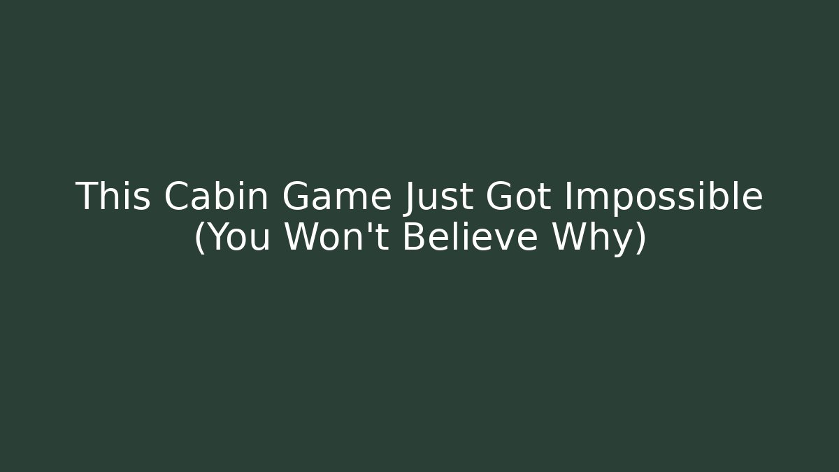 This Cabin Game Just Got Impossible (You Won't Believe Why)