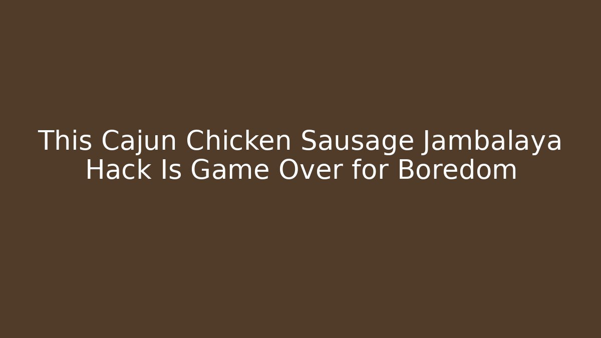 This Cajun Chicken Sausage Jambalaya Hack Is Game Over for Boredom - Critter Realm