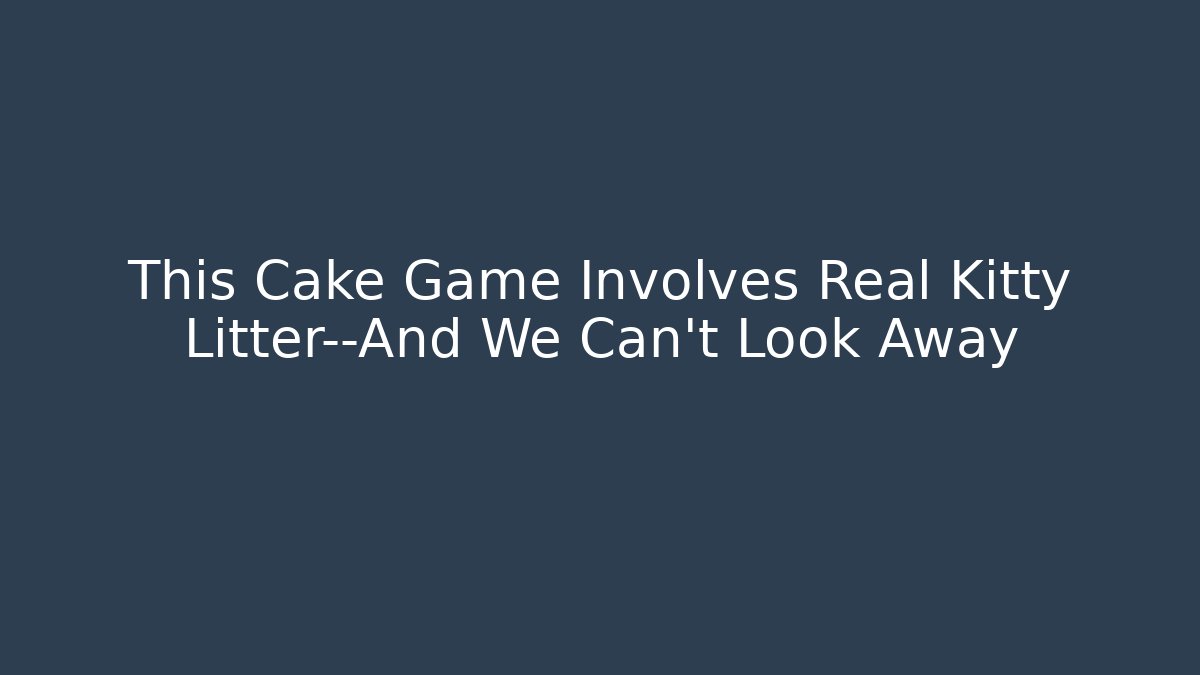 This Cake Game Involves Real Kitty Litter—And We Can't Look Away - Critter Realm