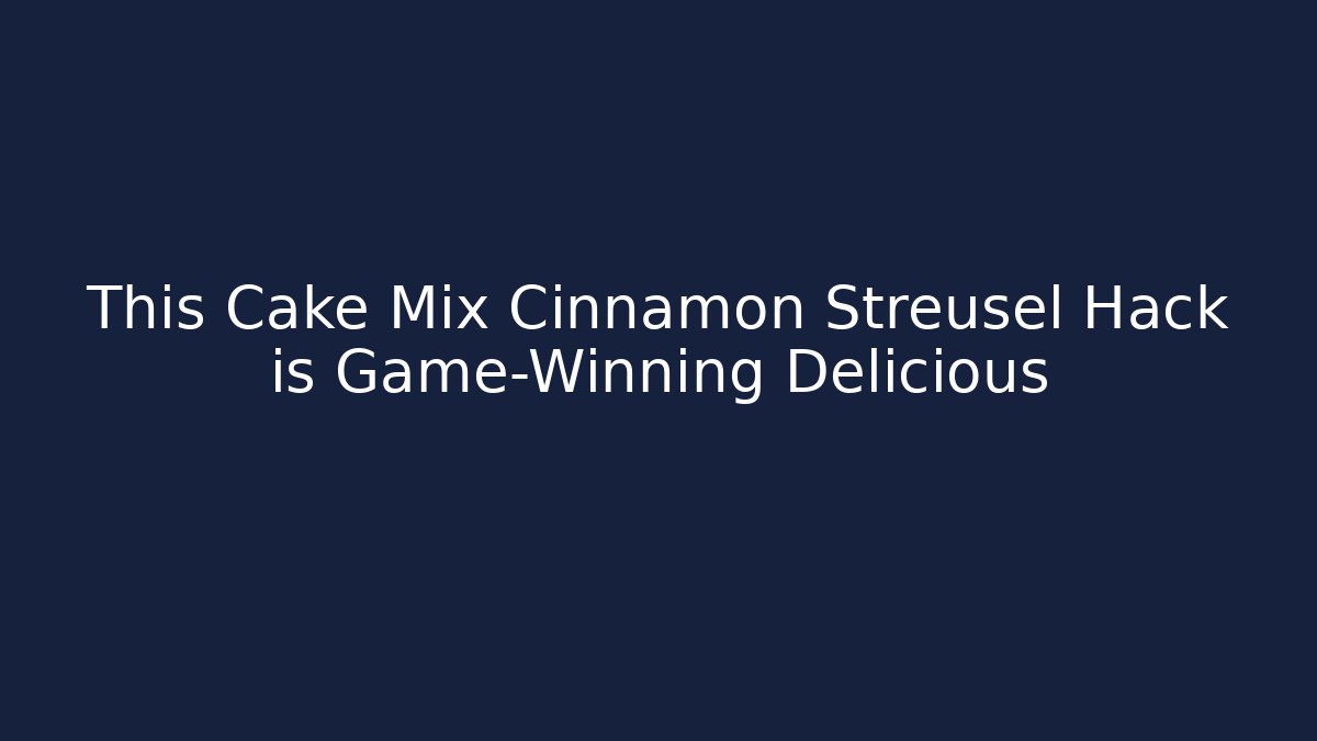 This Cake Mix Cinnamon Streusel Hack is Game-Winning Delicious - Critter Realm
