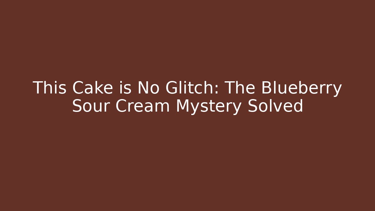 This Cake is No Glitch: The Blueberry Sour Cream Mystery Solved