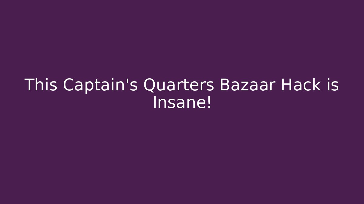 This Captain's Quarters Bazaar Hack is Insane!