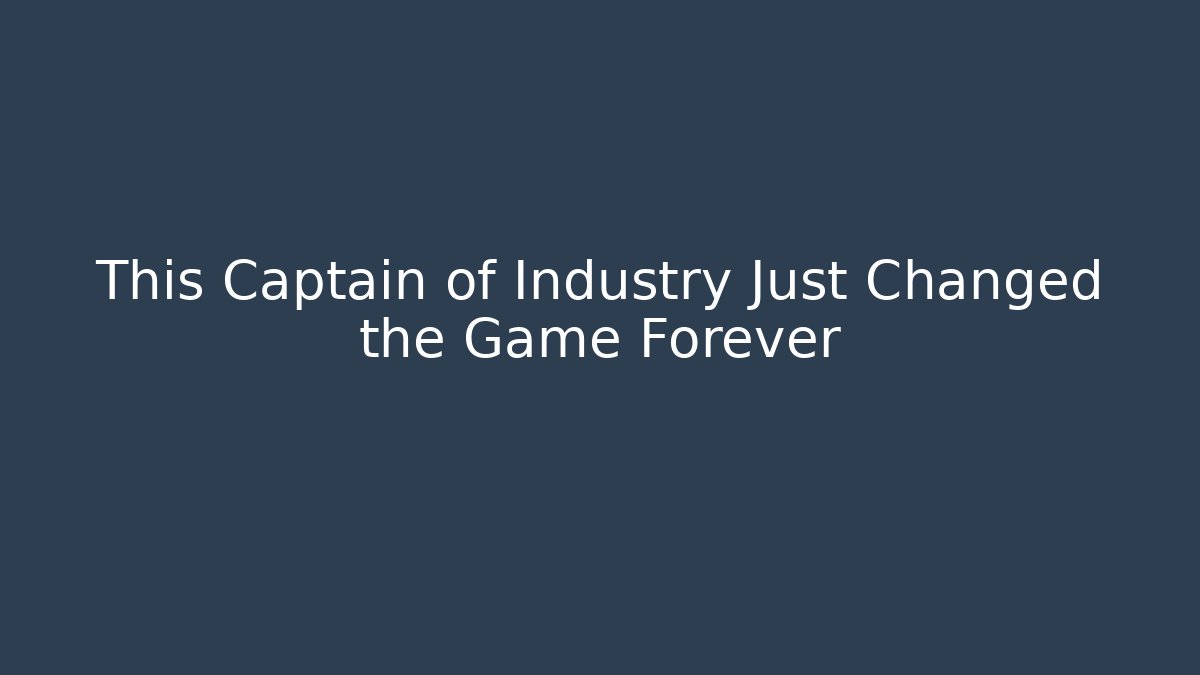 This Captain of Industry Just Changed the Game Forever