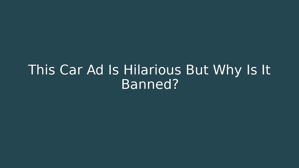 This Car Ad Is Hilarious But Why Is It Banned?