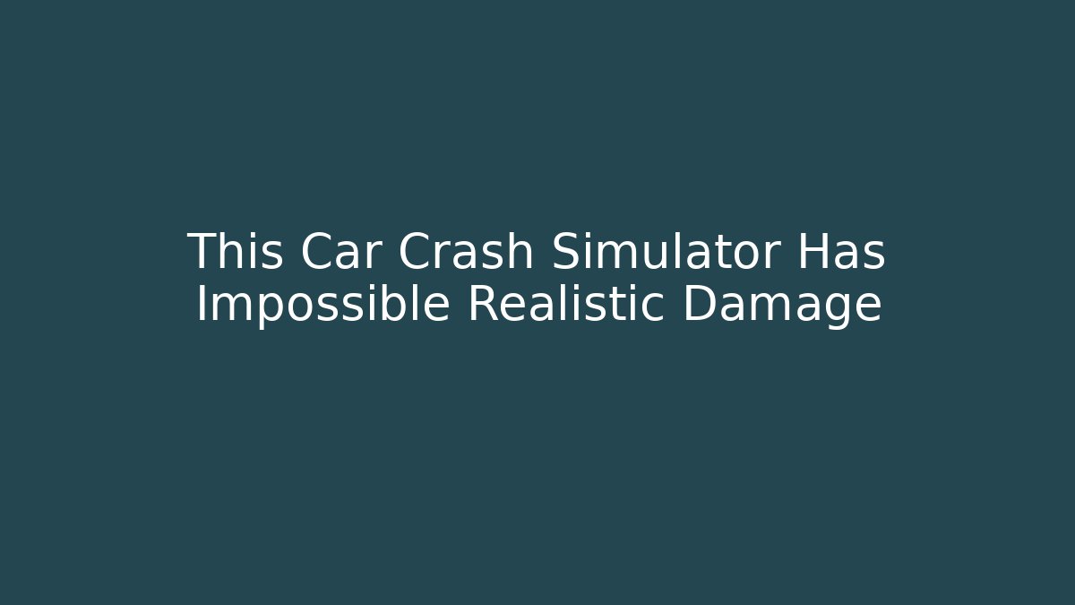 This Car Crash Simulator Has Impossible Realistic Damage