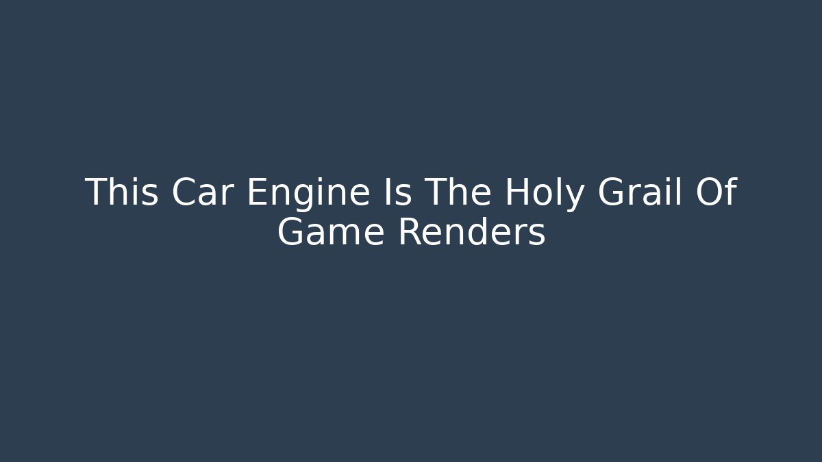 This Car Engine Is The Holy Grail Of Game Renders