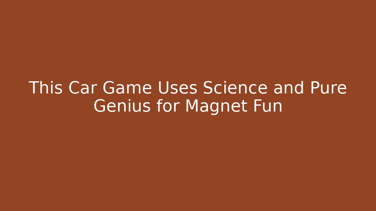 This Car Game Uses Science and Pure Genius for Magnet Fun
