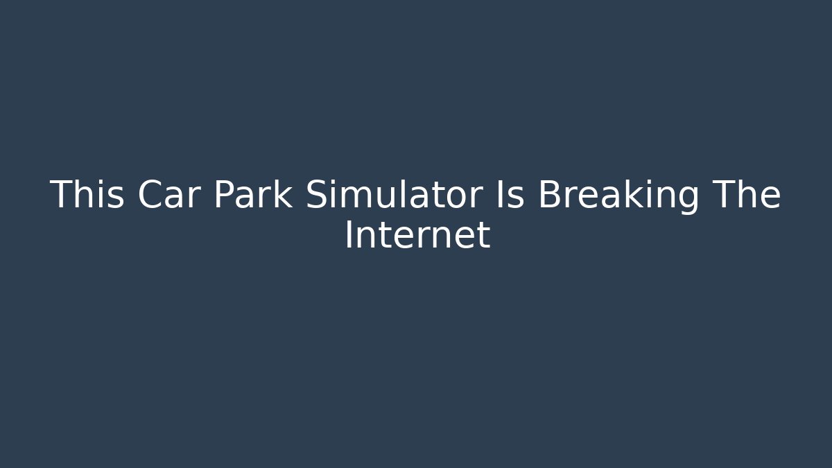 This Car Park Simulator Is Breaking The Internet