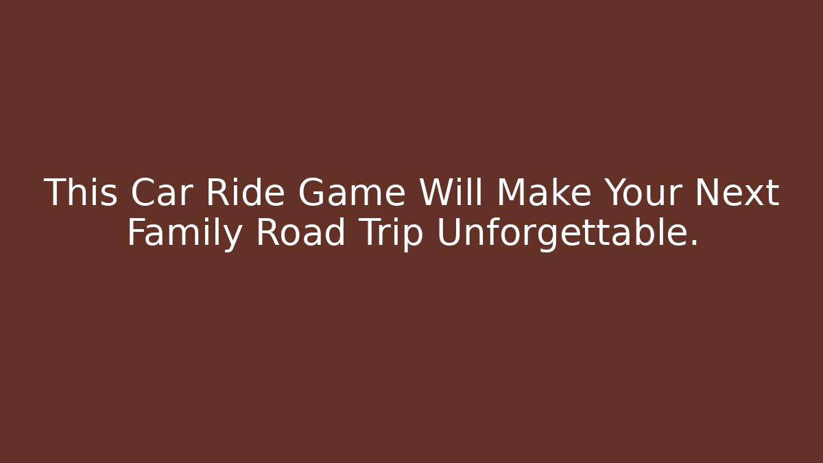 This Car Ride Game Will Make Your Next Family Road Trip Unforgettable.