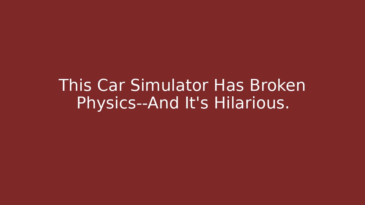 This Car Simulator Has Broken Physics—And It's Hilarious.