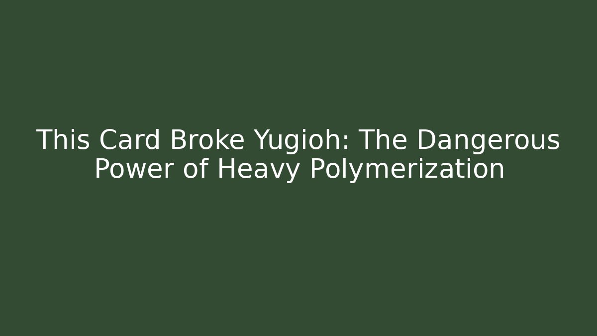 This Card Broke Yugioh: The Dangerous Power of Heavy Polymerization