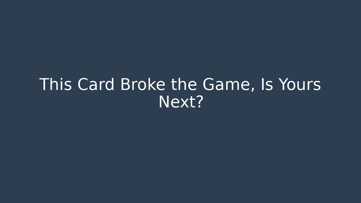 This Card Broke the Game, Is Yours Next?