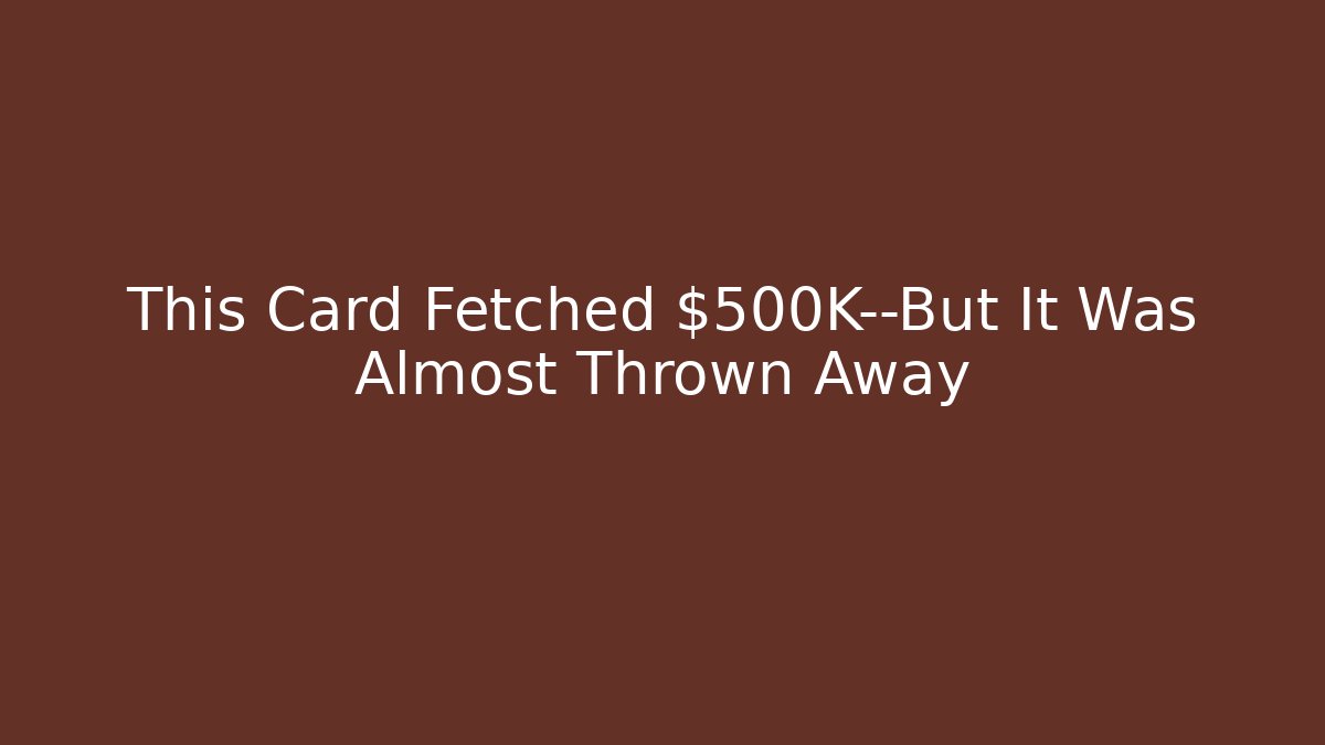 This Card Fetched $500K—But It Was Almost Thrown Away