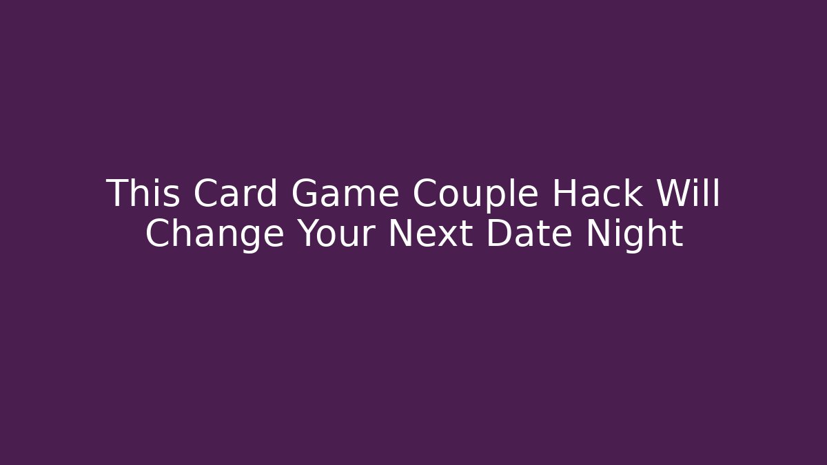 This Card Game Couple Hack Will Change Your Next Date Night