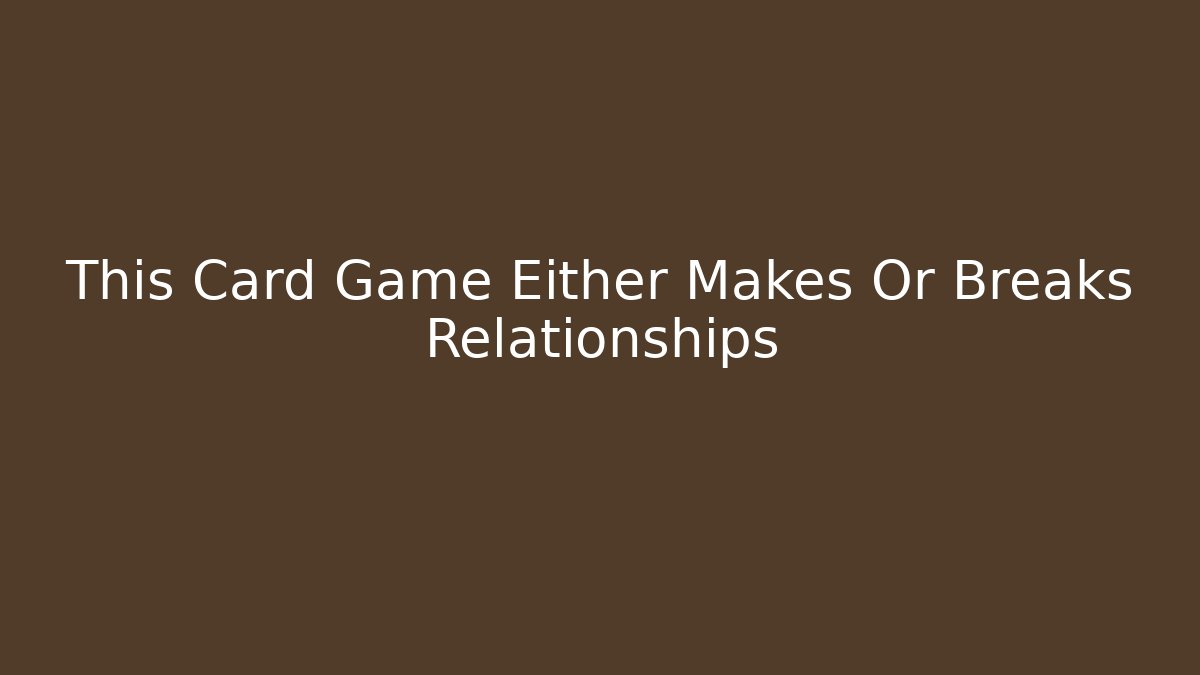 This Card Game Either Makes Or Breaks Relationships