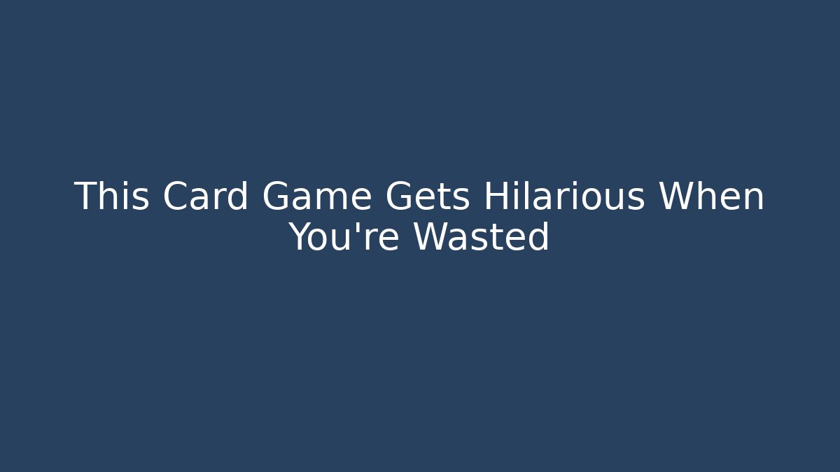 This Card Game Gets Hilarious When You’re Wasted