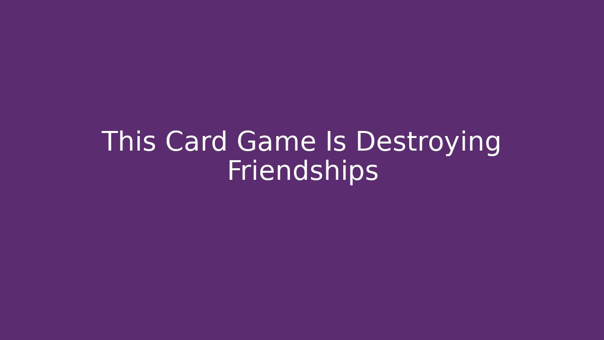 This Card Game Is Destroying Friendships