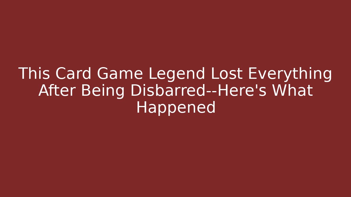 This Card Game Legend Lost Everything After Being Disbarred—Here’s What Happened