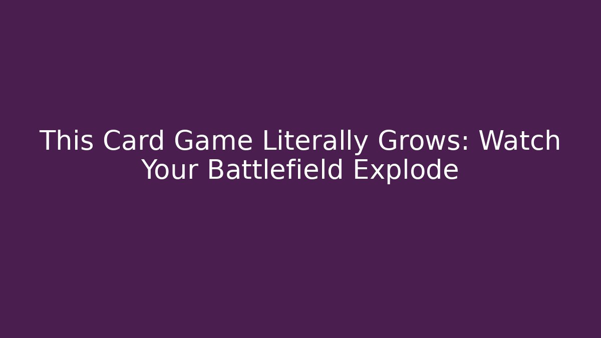 This Card Game Literally Grows: Watch Your Battlefield Explode