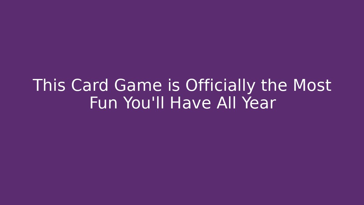 This Card Game is Officially the Most Fun You'll Have All Year