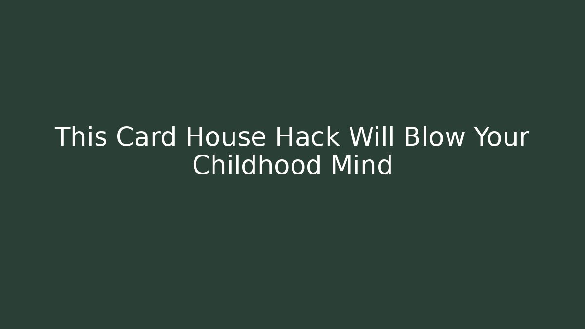 This Card House Hack Will Blow Your Childhood Mind - Critter Realm
