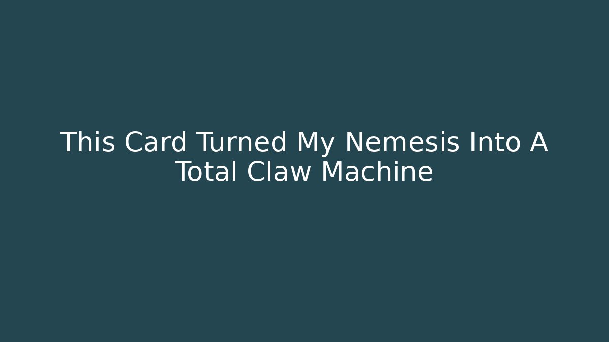 This Card Turned My Nemesis Into A Total Claw Machine