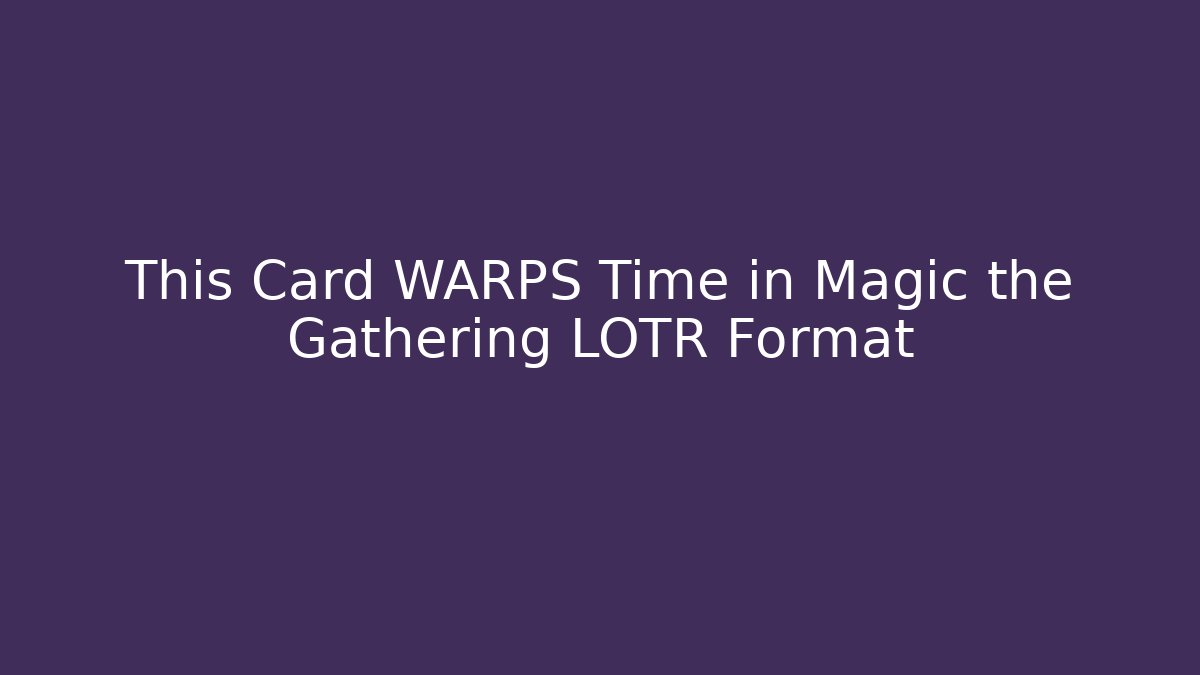 This Card WARPS Time in Magic the Gathering LOTR Format