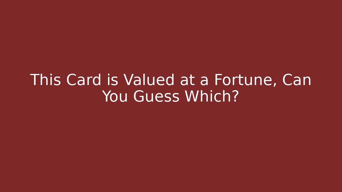This Card is Valued at a Fortune, Can You Guess Which?