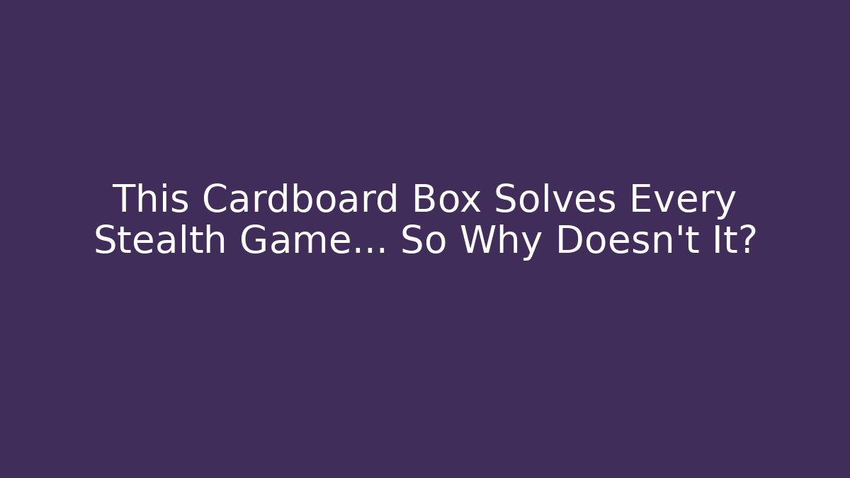 This Cardboard Box Solves Every Stealth Game... So Why Doesn't It?