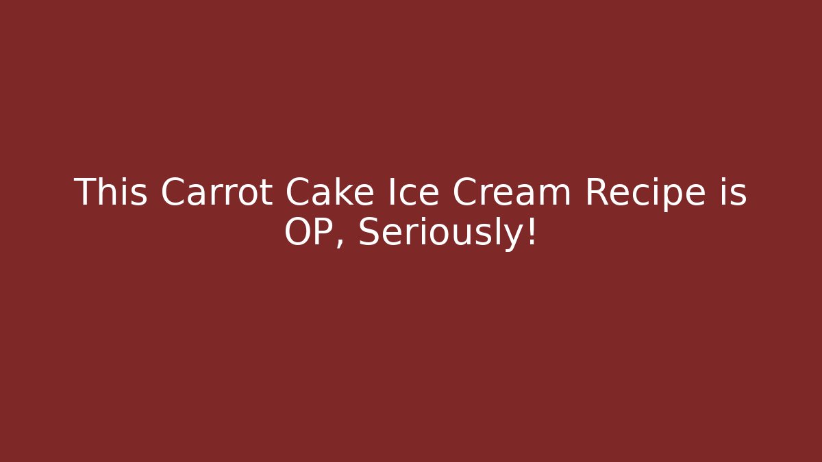 This Carrot Cake Ice Cream Recipe is OP, Seriously!