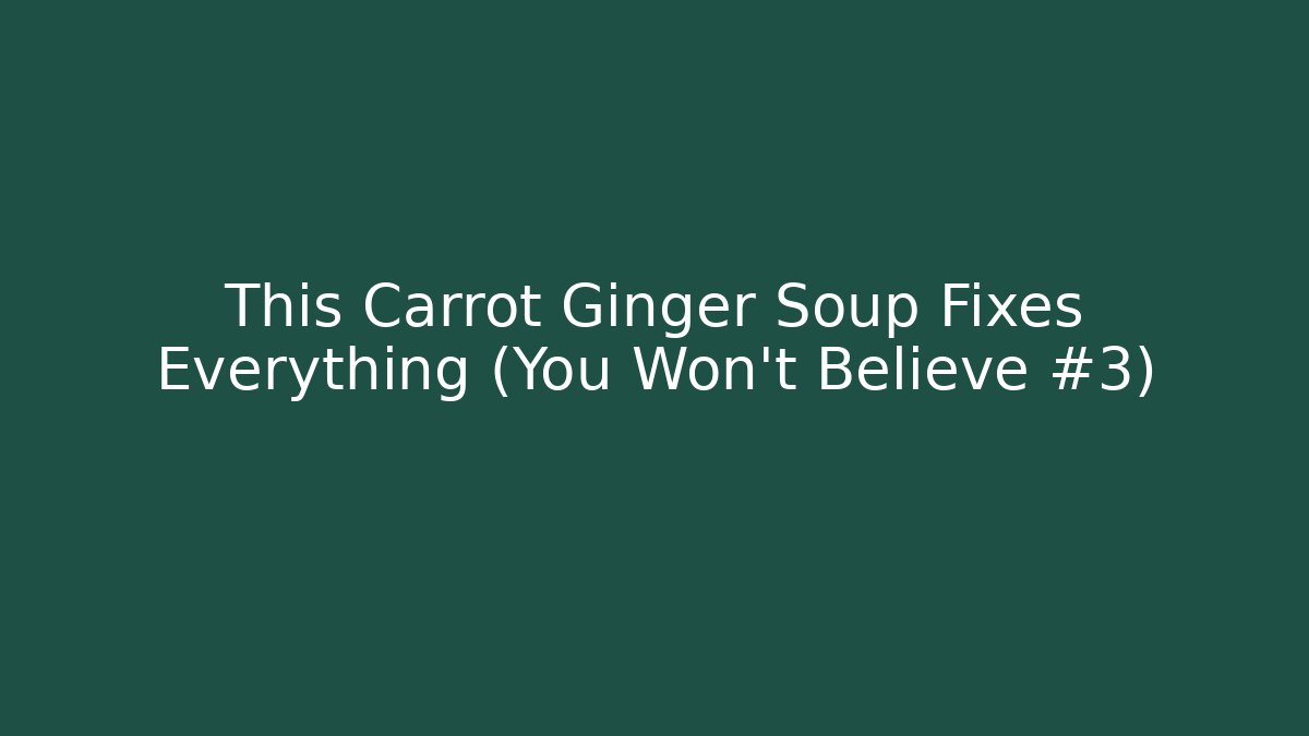 This Carrot Ginger Soup Fixes Everything (You Won’t Believe #3)