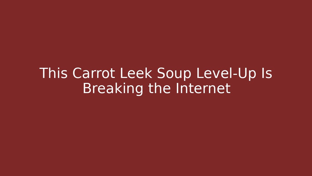 This Carrot Leek Soup Level-Up Is Breaking the Internet