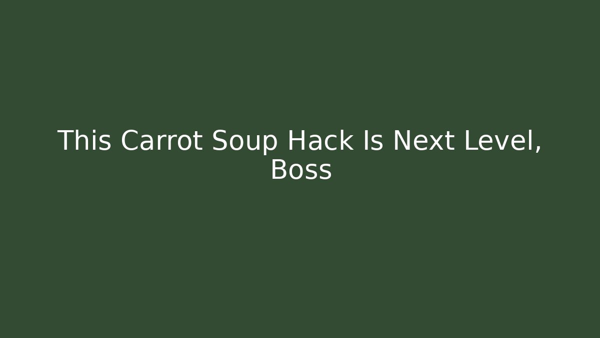 This Carrot Soup Hack Is Next Level, Boss
