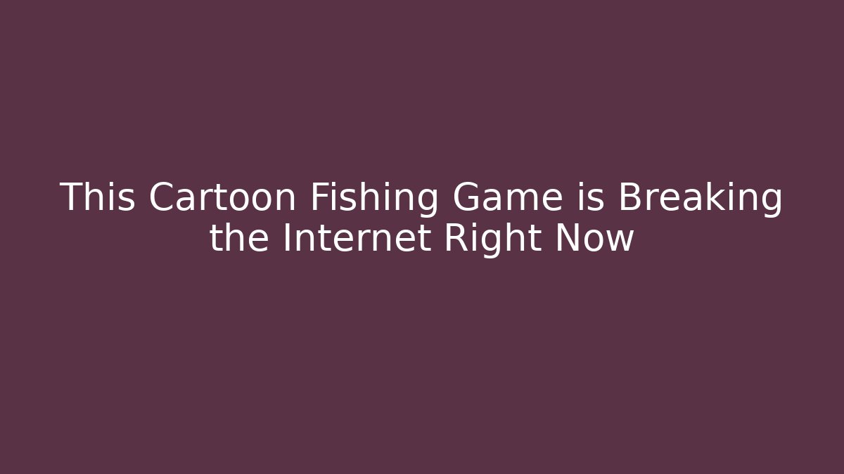 This Cartoon Fishing Game is Breaking the Internet Right Now