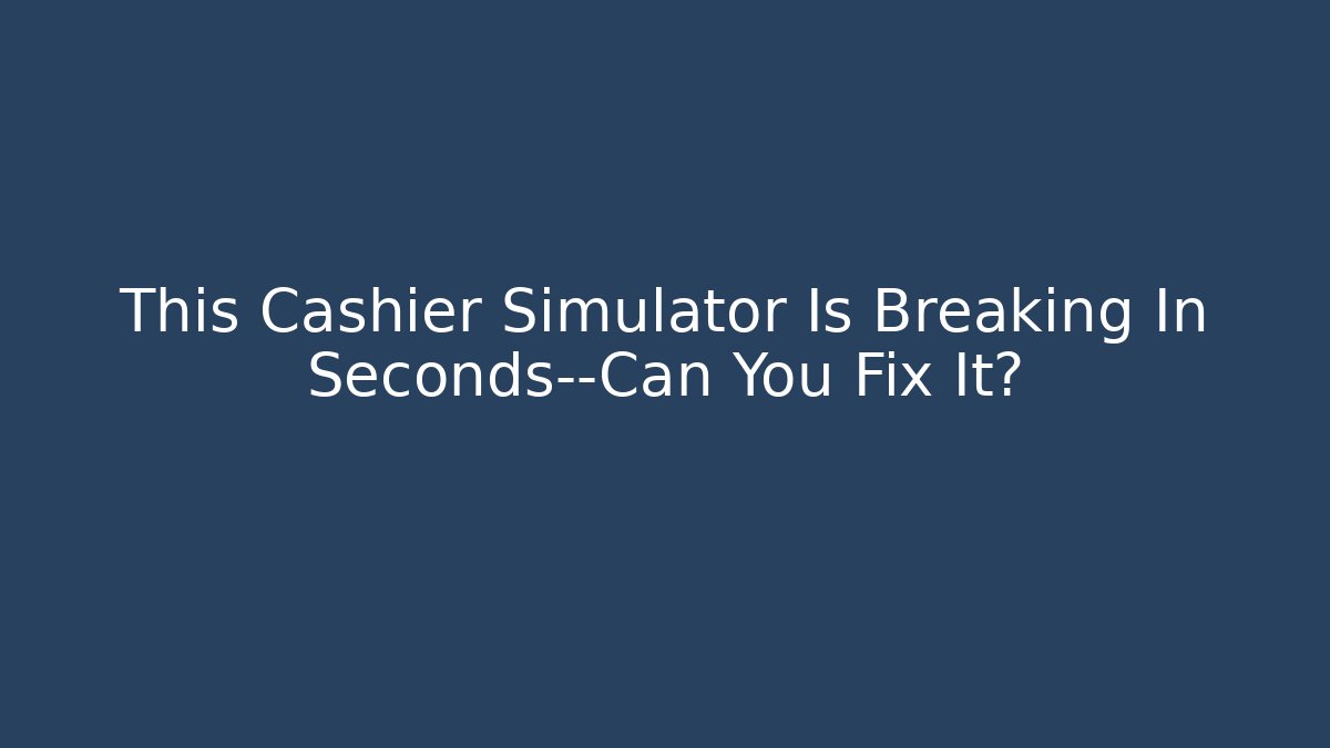 This Cashier Simulator Is Breaking In Seconds—Can You Fix It? - Critter Realm